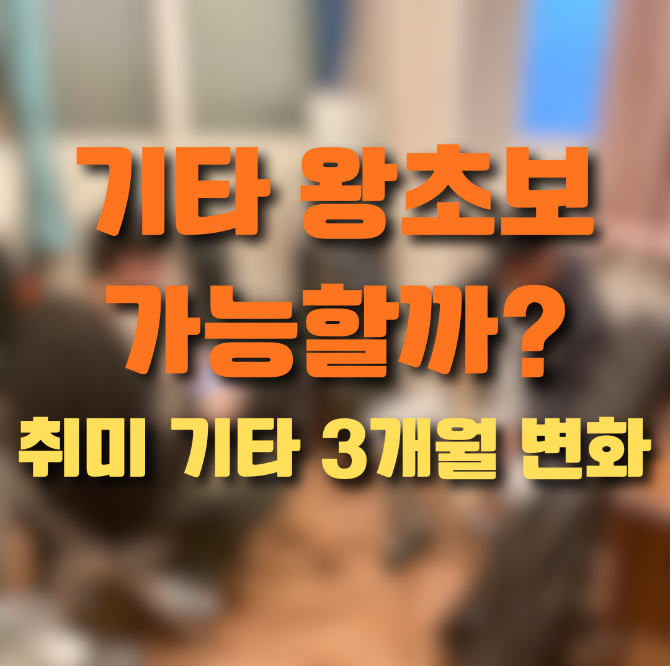 기타 왕초보 가능할까? 취미 기타 3개월 배우면 가능한 것